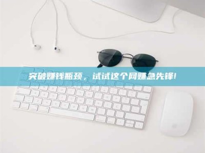 江阴突破赚钱瓶颈，试试这个网赚急先锋!