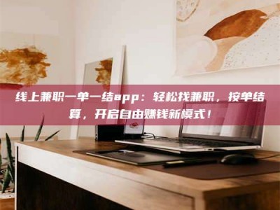 江阴线上兼职一单一结app：轻松找兼职，按单结算，开启自由赚钱新模式！