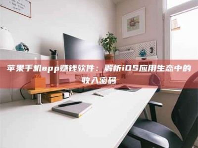 江阴苹果手机app赚钱软件：解析iOS应用生态中的收入密码