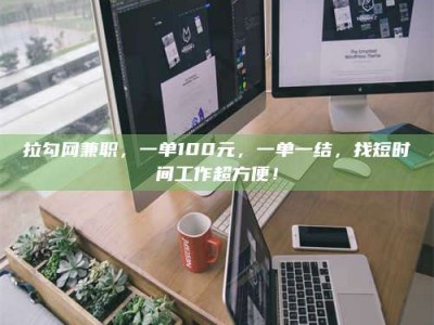 江阴拉勾网兼职，一单100元，一单一结，找短时间工作超方便！