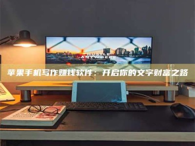 江阴苹果手机写作赚钱软件：开启你的文字财富之路
