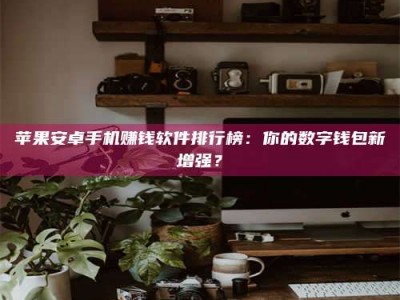 江阴苹果安卓手机赚钱软件排行榜：你的数字钱包新增强？