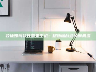 江阴收徒赚钱软件苹果手机：移动端创业的新机遇