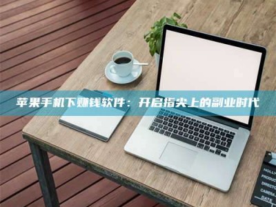 江阴苹果手机下赚钱软件：开启指尖上的副业时代